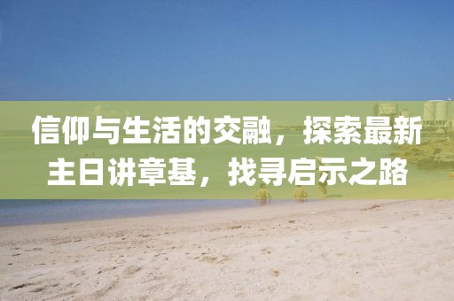 信仰與生活的交融，探索最新主日講章基，找尋啟示之路