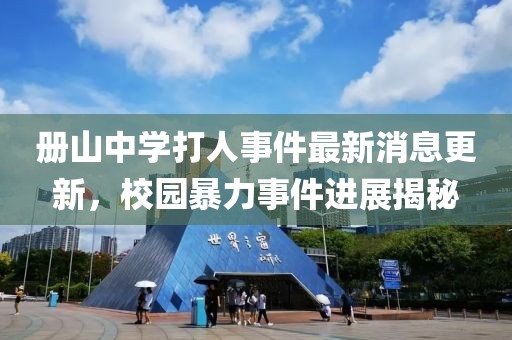 冊(cè)山中學(xué)打人事件最新消息更新，校園暴力事件進(jìn)展揭秘