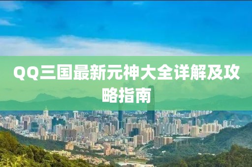QQ三國最新元神大全詳解及攻略指南