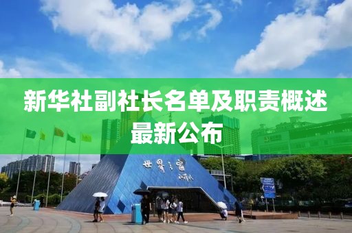 新華社副社長(zhǎng)名單及職責(zé)概述最新公布