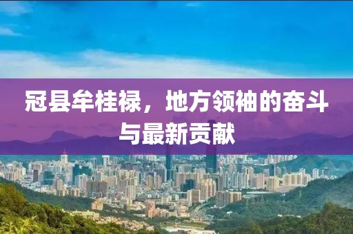 冠縣牟桂祿，地方領(lǐng)袖的奮斗與最新貢獻(xiàn)