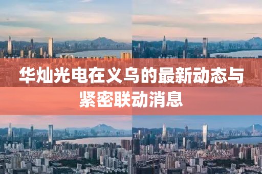 華燦光電在義烏的最新動態(tài)與緊密聯(lián)動消息