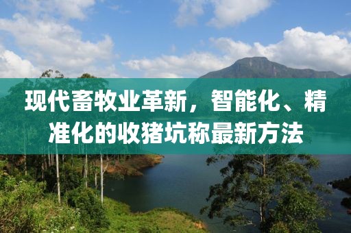 現(xiàn)代畜牧業(yè)革新，智能化、精準化的收豬坑稱最新方法