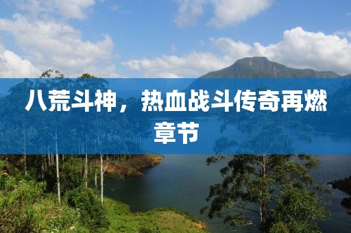 八荒斗神，熱血戰(zhàn)斗傳奇再燃章節(jié)