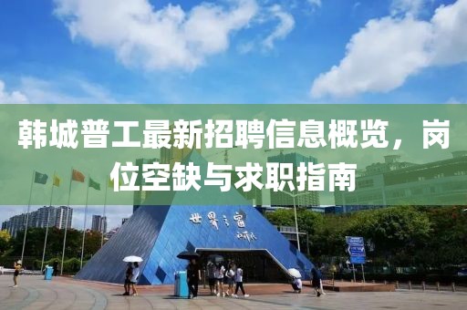 韓城普工最新招聘信息概覽，崗位空缺與求職指南