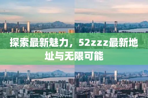 探索最新魅力，52zzz最新地址與無限可能