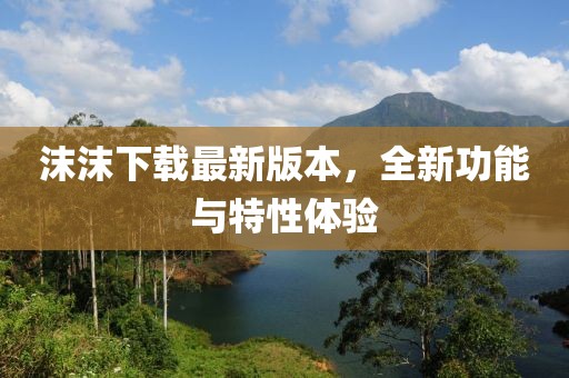 沫沫下載最新版本，全新功能與特性體驗
