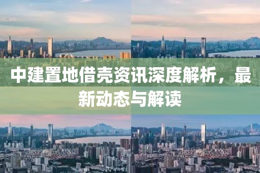 中建置地借殼資訊深度解析，最新動態(tài)與解讀