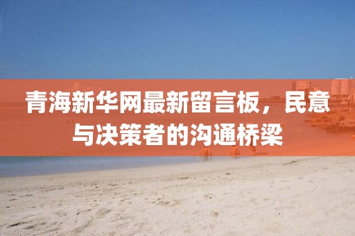 青海新華網(wǎng)最新留言板，民意與決策者的溝通橋梁