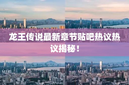 龍王傳說(shuō)最新章節(jié)貼吧熱議熱議揭秘！