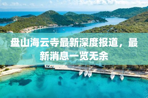 盤山海云寺最新深度報(bào)道，最新消息一覽無余