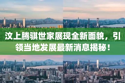 汶上騰騏世家展現(xiàn)全新面貌，引領(lǐng)當(dāng)?shù)匕l(fā)展最新消息揭秘！