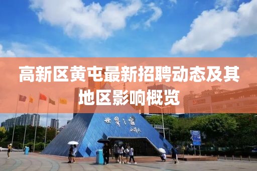 高新區(qū)黃屯最新招聘動態(tài)及其地區(qū)影響概覽