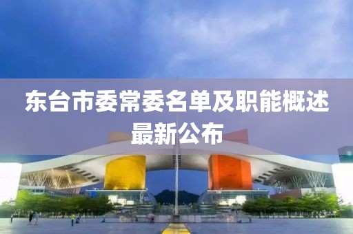 東臺市委常委名單及職能概述最新公布