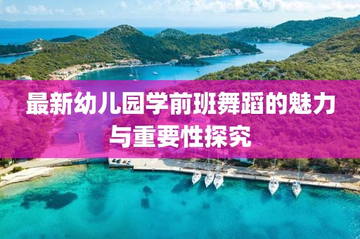 最新幼兒園學(xué)前班舞蹈的魅力與重要性探究