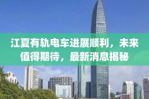 江夏有軌電車進展順利，未來值得期待，最新消息揭秘