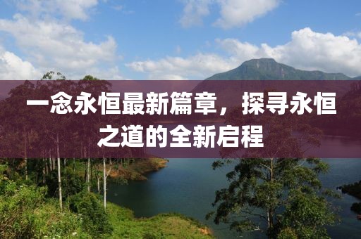 一念永恒最新篇章，探尋永恒之道的全新啟程