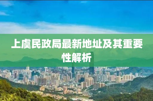 上虞民政局最新地址及其重要性解析