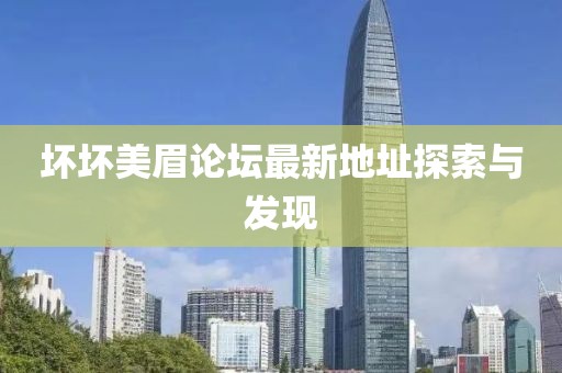 壞壞美眉論壇最新地址探索與發(fā)現(xiàn)
