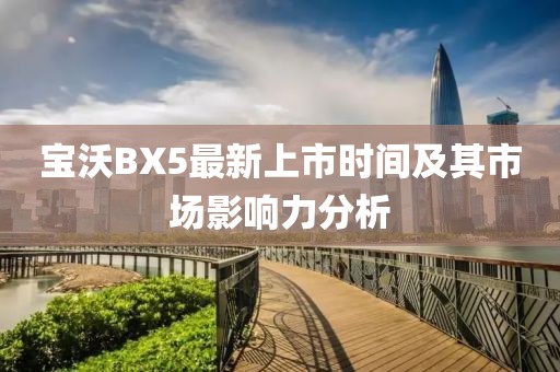 寶沃BX5最新上市時間及其市場影響力分析