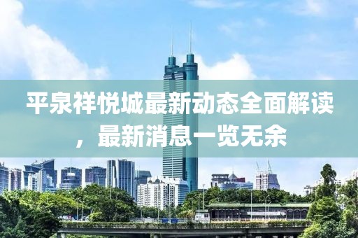 平泉祥悅城最新動(dòng)態(tài)全面解讀，最新消息一覽無余