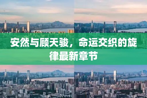 安然與顧天駿，命運(yùn)交織的旋律最新章節(jié)