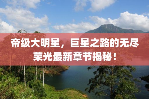 帝級(jí)大明星，巨星之路的無(wú)盡榮光最新章節(jié)揭秘！