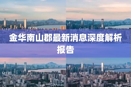 金華南山郡最新消息深度解析報(bào)告