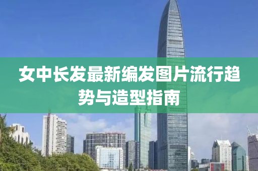 女中長發(fā)最新編發(fā)圖片流行趨勢與造型指南