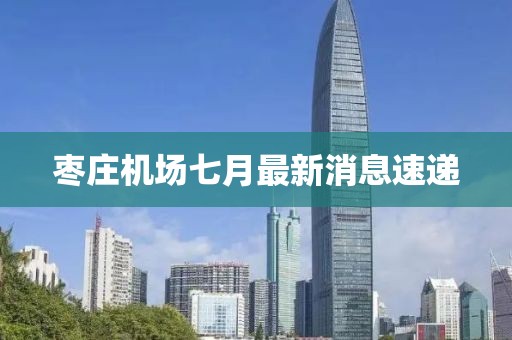 棗莊機場七月最新消息速遞