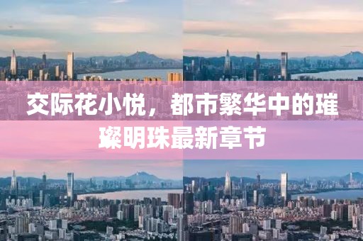 交際花小悅，都市繁華中的璀璨明珠最新章節(jié)