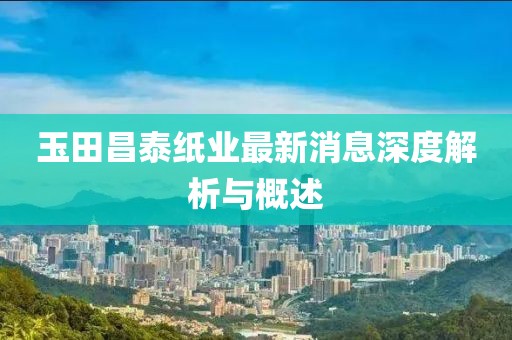 玉田昌泰紙業(yè)最新消息深度解析與概述