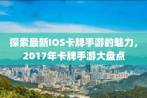 探索最新IOS卡牌手游的魅力，2017年卡牌手游大盤點