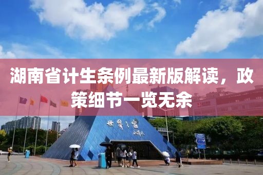 湖南省計生條例最新版解讀，政策細(xì)節(jié)一覽無余