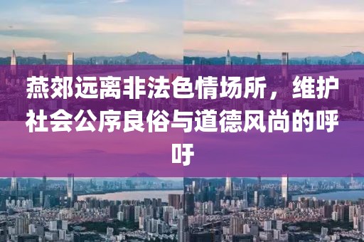 燕郊遠(yuǎn)離非法色情場所，維護社會公序良俗與道德風(fēng)尚的呼吁