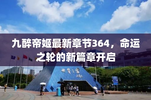 九醉帝姬最新章節(jié)364，命運(yùn)之輪的新篇章開(kāi)啟