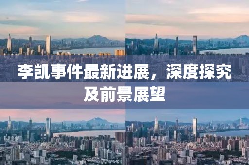 李凱事件最新進展，深度探究及前景展望