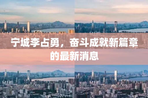 寧城李占勇，奮斗成就新篇章的最新消息