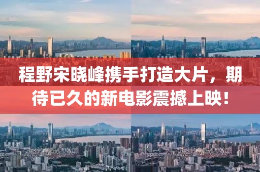 程野宋曉峰攜手打造大片，期待已久的新電影震撼上映！