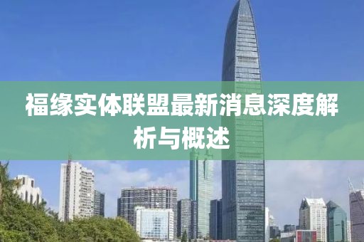 福緣實(shí)體聯(lián)盟最新消息深度解析與概述