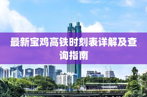 最新寶雞高鐵時(shí)刻表詳解及查詢指南