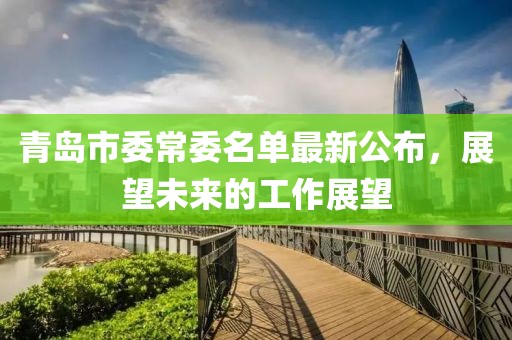 青島市委常委名單最新公布，展望未來的工作展望