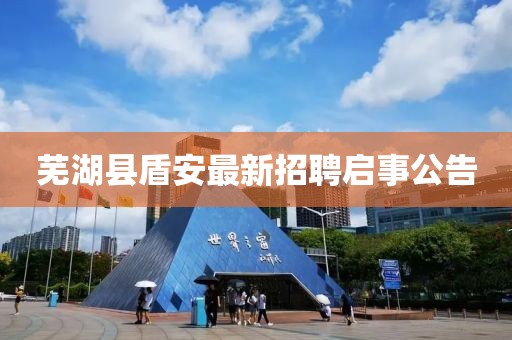 蕪湖縣盾安最新招聘啟事公告