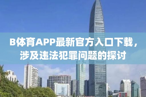 B體育APP最新官方入口下載，涉及違法犯罪問題的探討