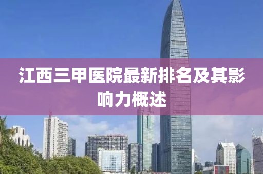 江西三甲醫(yī)院最新排名及其影響力概述