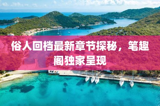 俗人回檔最新章節(jié)探秘，筆趣閣獨(dú)家呈現(xiàn)
