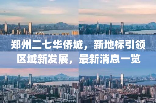 鄭州二七華僑城，新地標引領區(qū)域新發(fā)展，最新消息一覽