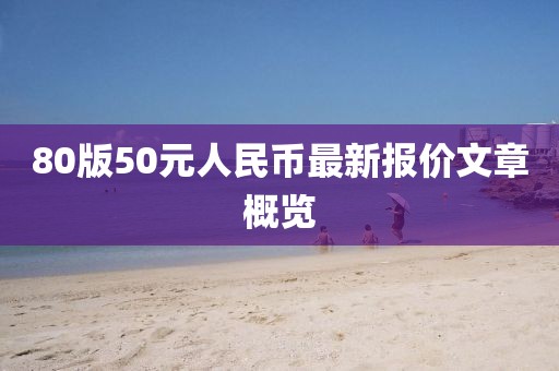 80版50元人民幣最新報價文章概覽