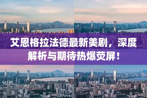艾恩格拉法德最新美劇，深度解析與期待熱爆熒屏！
