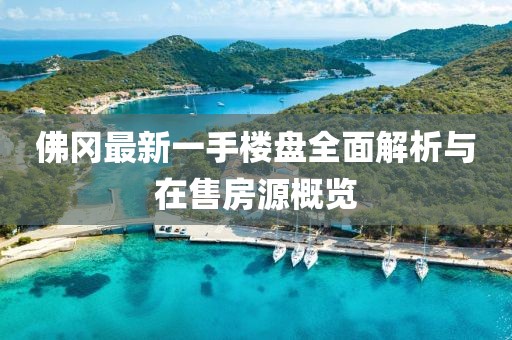 佛岡最新一手樓盤全面解析與在售房源概覽